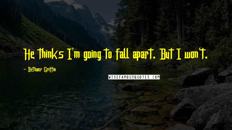 Bethany Griffin Quotes: He thinks I'm going to fall apart. But I won't.