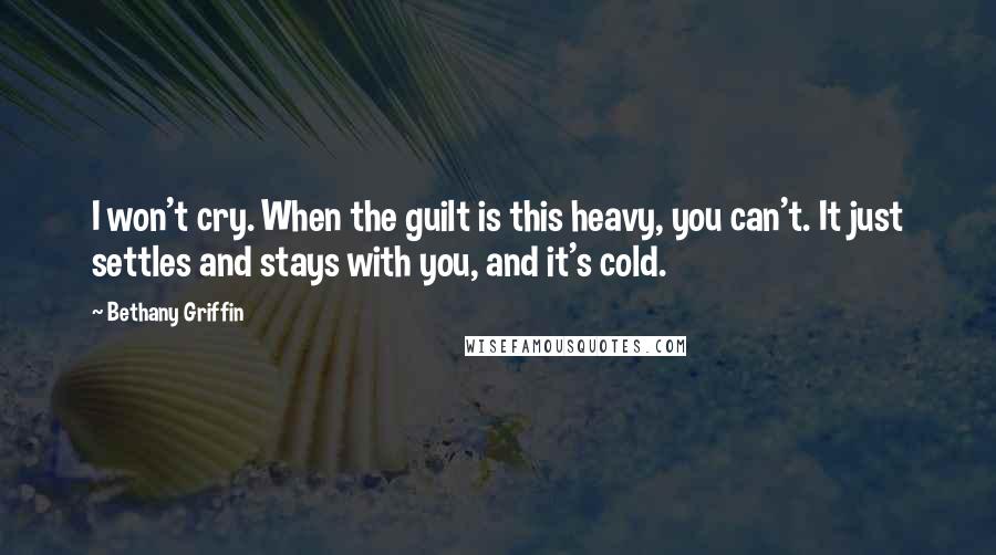Bethany Griffin Quotes: I won't cry. When the guilt is this heavy, you can't. It just settles and stays with you, and it's cold.