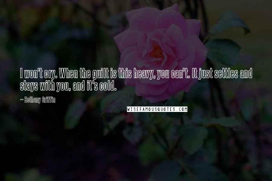 Bethany Griffin Quotes: I won't cry. When the guilt is this heavy, you can't. It just settles and stays with you, and it's cold.