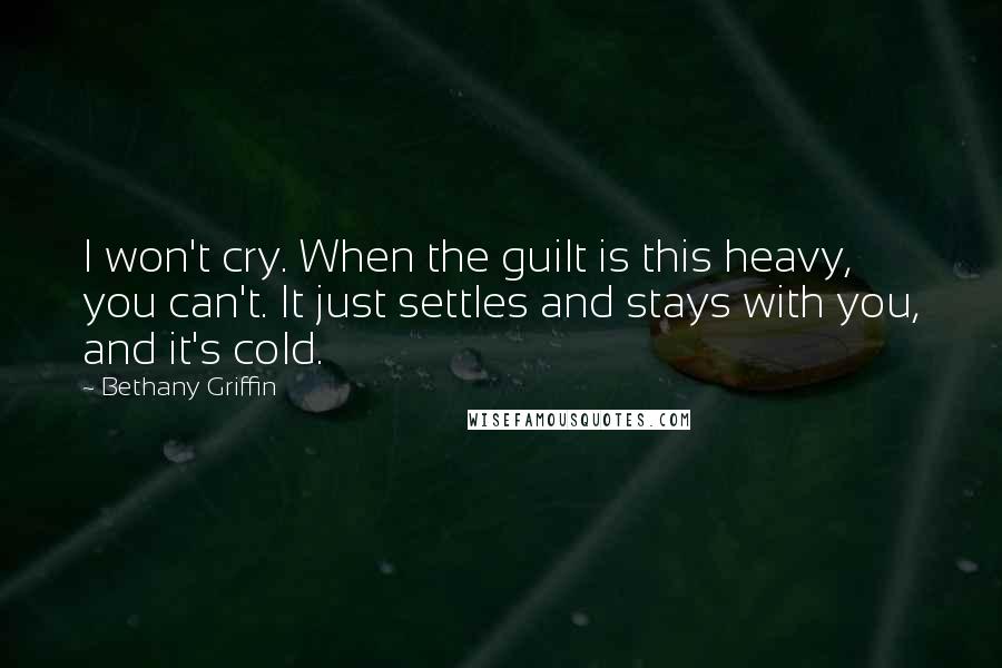 Bethany Griffin Quotes: I won't cry. When the guilt is this heavy, you can't. It just settles and stays with you, and it's cold.
