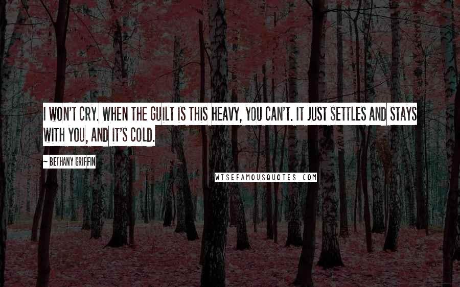 Bethany Griffin Quotes: I won't cry. When the guilt is this heavy, you can't. It just settles and stays with you, and it's cold.