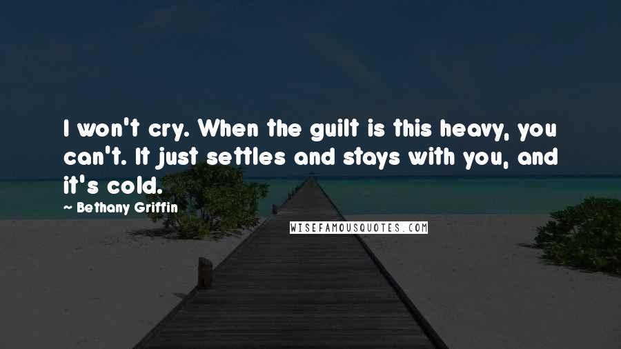 Bethany Griffin Quotes: I won't cry. When the guilt is this heavy, you can't. It just settles and stays with you, and it's cold.
