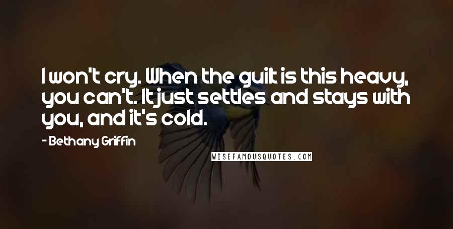 Bethany Griffin Quotes: I won't cry. When the guilt is this heavy, you can't. It just settles and stays with you, and it's cold.