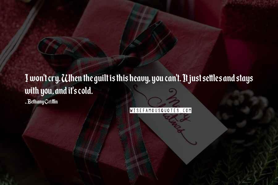 Bethany Griffin Quotes: I won't cry. When the guilt is this heavy, you can't. It just settles and stays with you, and it's cold.
