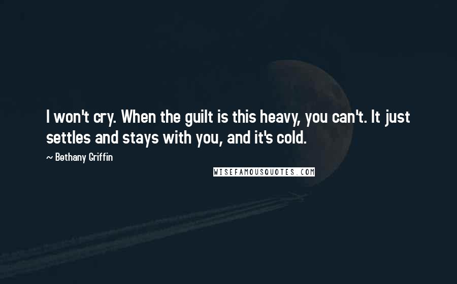 Bethany Griffin Quotes: I won't cry. When the guilt is this heavy, you can't. It just settles and stays with you, and it's cold.