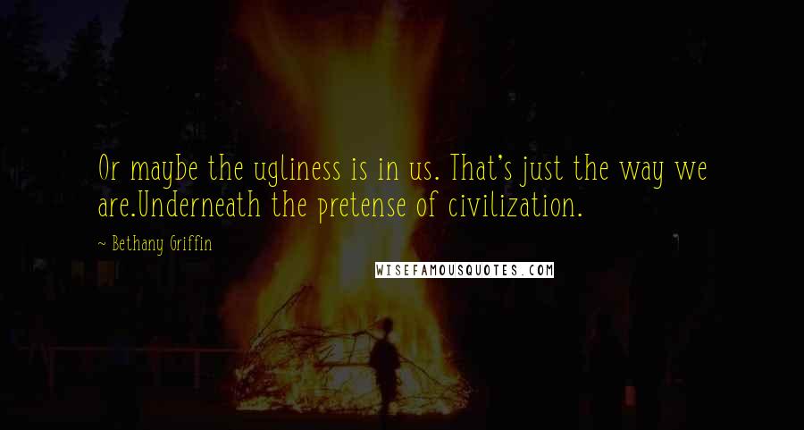 Bethany Griffin Quotes: Or maybe the ugliness is in us. That's just the way we are.Underneath the pretense of civilization.