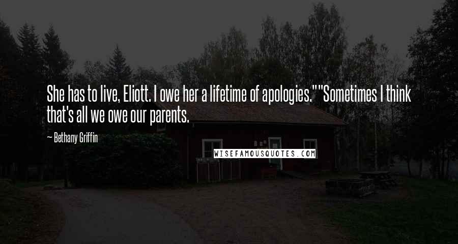 Bethany Griffin Quotes: She has to live, Eliott. I owe her a lifetime of apologies.""Sometimes I think that's all we owe our parents.