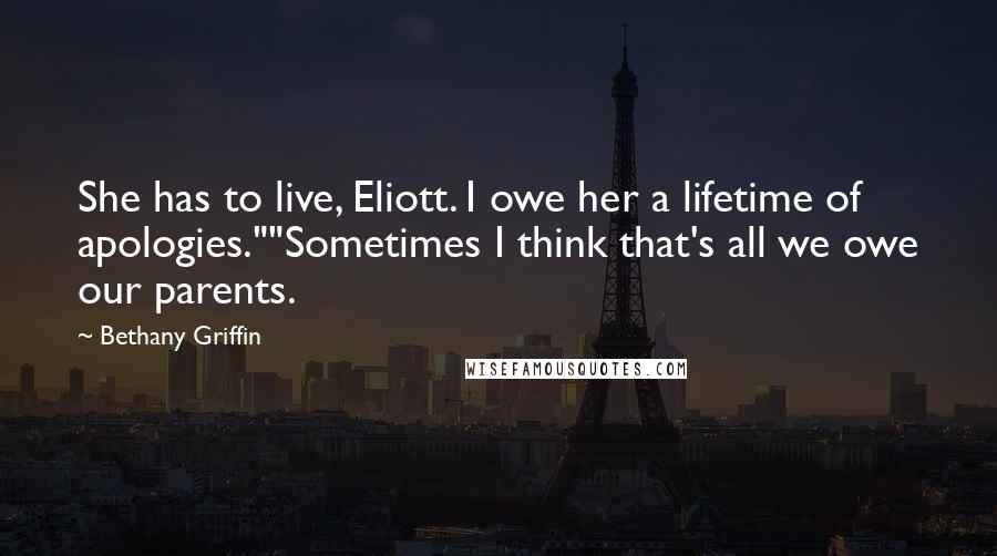 Bethany Griffin Quotes: She has to live, Eliott. I owe her a lifetime of apologies.""Sometimes I think that's all we owe our parents.