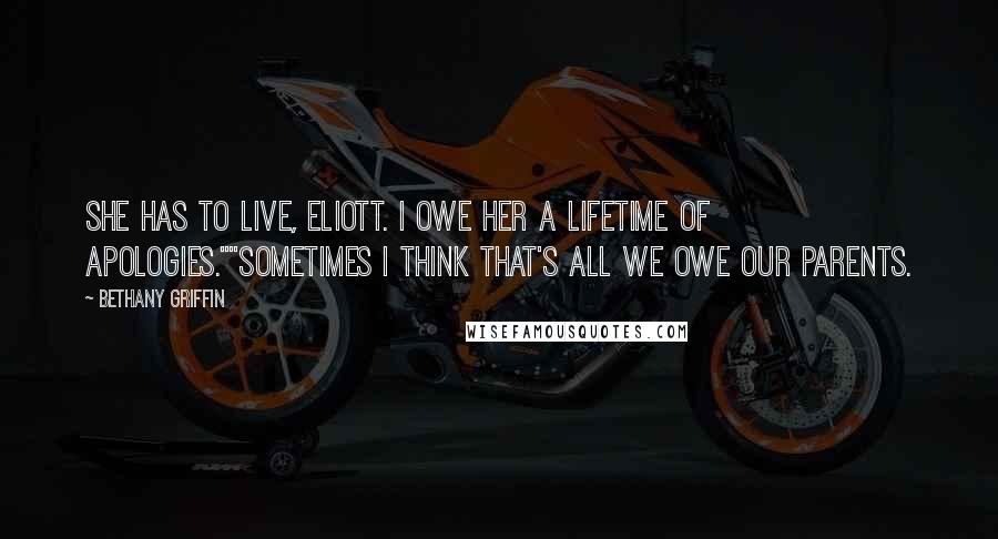 Bethany Griffin Quotes: She has to live, Eliott. I owe her a lifetime of apologies.""Sometimes I think that's all we owe our parents.