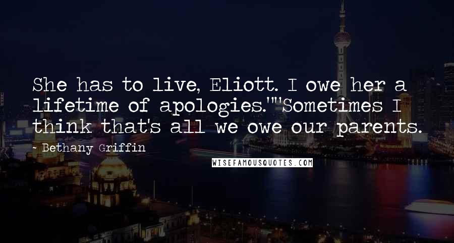 Bethany Griffin Quotes: She has to live, Eliott. I owe her a lifetime of apologies.""Sometimes I think that's all we owe our parents.