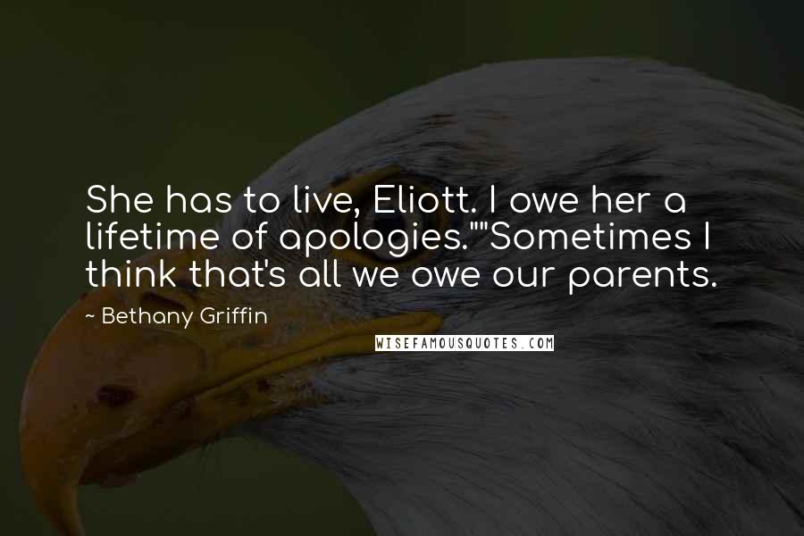 Bethany Griffin Quotes: She has to live, Eliott. I owe her a lifetime of apologies.""Sometimes I think that's all we owe our parents.