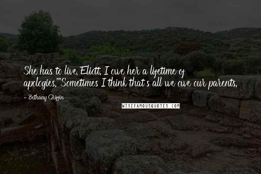 Bethany Griffin Quotes: She has to live, Eliott. I owe her a lifetime of apologies.""Sometimes I think that's all we owe our parents.