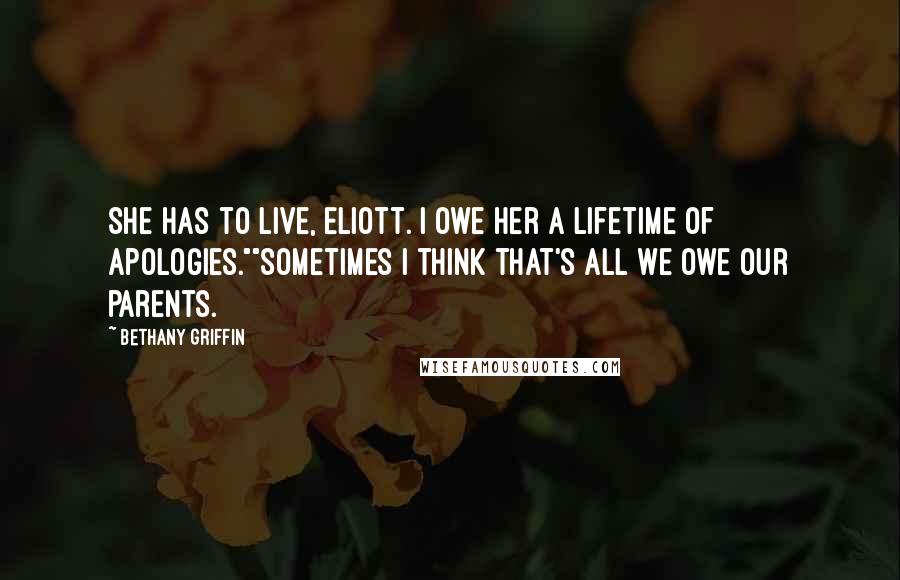 Bethany Griffin Quotes: She has to live, Eliott. I owe her a lifetime of apologies.""Sometimes I think that's all we owe our parents.