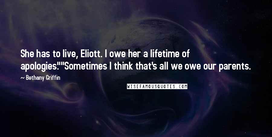 Bethany Griffin Quotes: She has to live, Eliott. I owe her a lifetime of apologies.""Sometimes I think that's all we owe our parents.