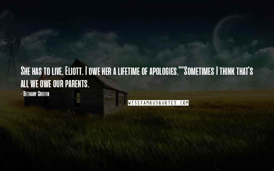 Bethany Griffin Quotes: She has to live, Eliott. I owe her a lifetime of apologies.""Sometimes I think that's all we owe our parents.