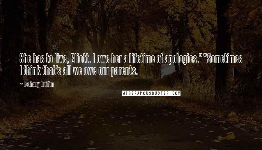 Bethany Griffin Quotes: She has to live, Eliott. I owe her a lifetime of apologies.""Sometimes I think that's all we owe our parents.