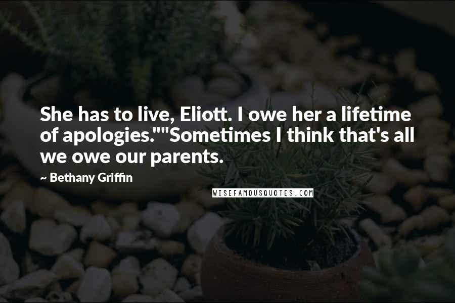 Bethany Griffin Quotes: She has to live, Eliott. I owe her a lifetime of apologies.""Sometimes I think that's all we owe our parents.