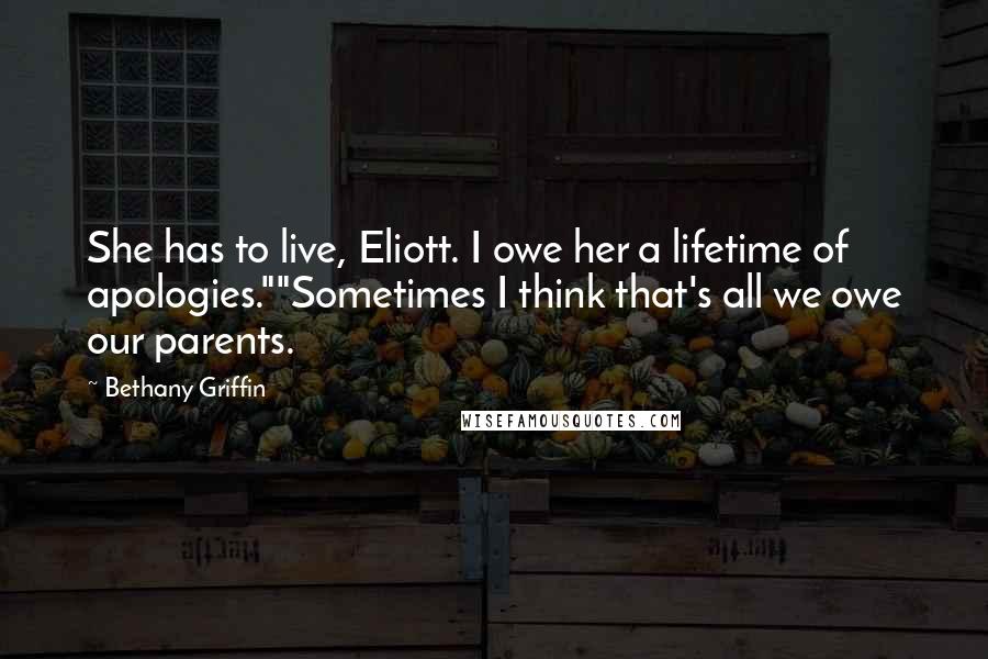 Bethany Griffin Quotes: She has to live, Eliott. I owe her a lifetime of apologies.""Sometimes I think that's all we owe our parents.