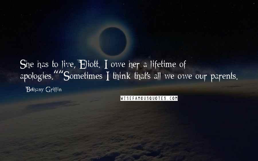 Bethany Griffin Quotes: She has to live, Eliott. I owe her a lifetime of apologies.""Sometimes I think that's all we owe our parents.