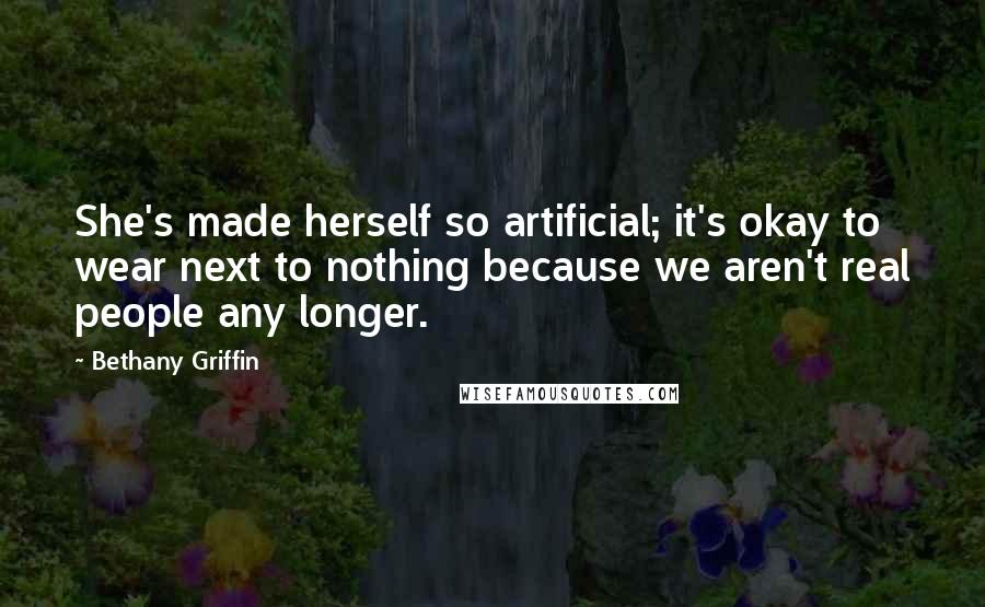 Bethany Griffin Quotes: She's made herself so artificial; it's okay to wear next to nothing because we aren't real people any longer.