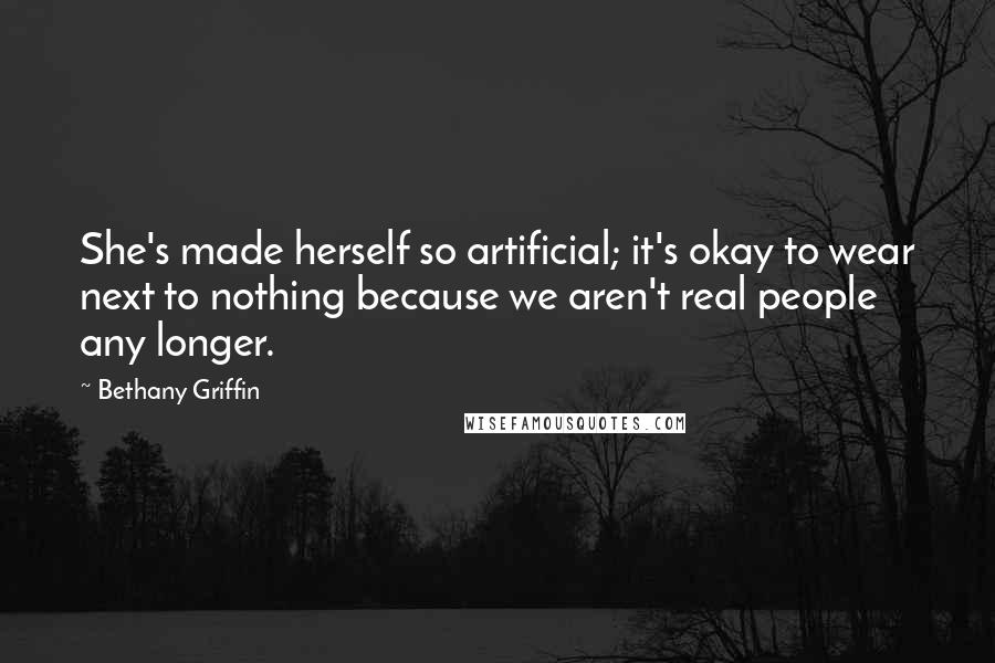 Bethany Griffin Quotes: She's made herself so artificial; it's okay to wear next to nothing because we aren't real people any longer.