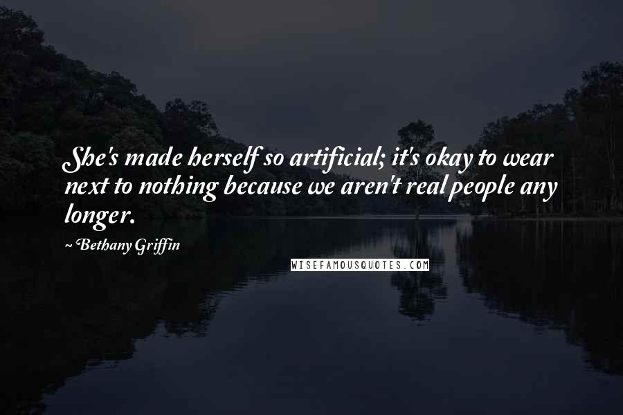 Bethany Griffin Quotes: She's made herself so artificial; it's okay to wear next to nothing because we aren't real people any longer.