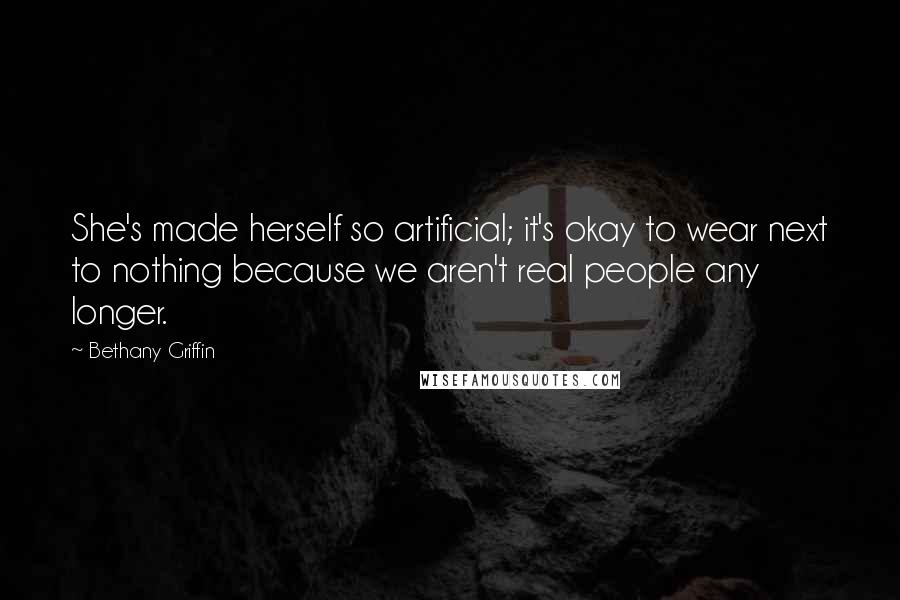 Bethany Griffin Quotes: She's made herself so artificial; it's okay to wear next to nothing because we aren't real people any longer.