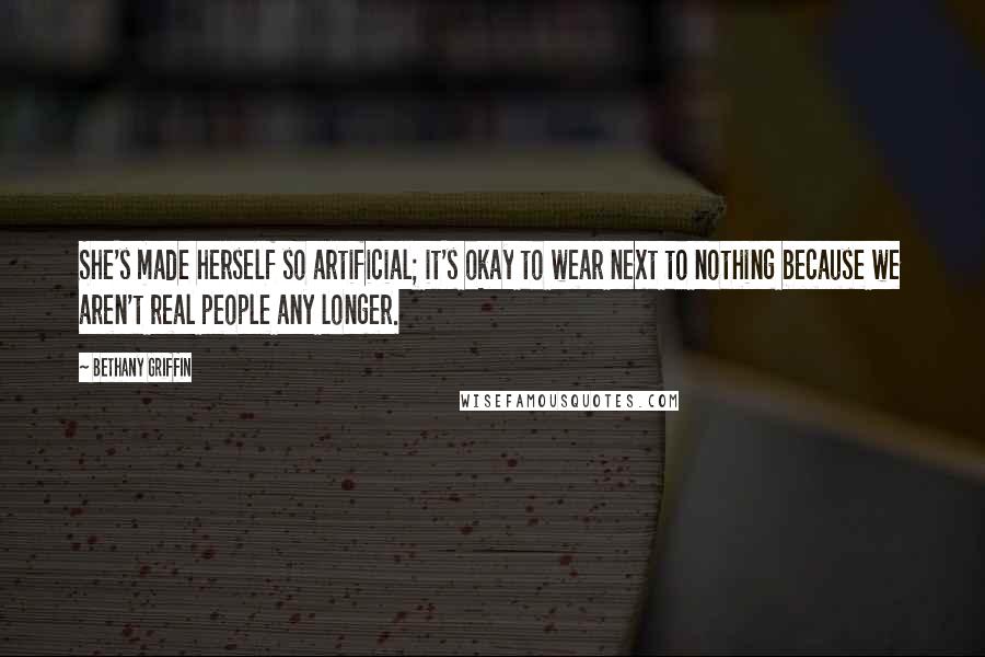 Bethany Griffin Quotes: She's made herself so artificial; it's okay to wear next to nothing because we aren't real people any longer.