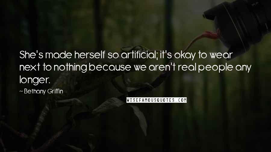 Bethany Griffin Quotes: She's made herself so artificial; it's okay to wear next to nothing because we aren't real people any longer.