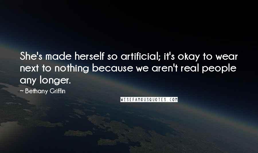 Bethany Griffin Quotes: She's made herself so artificial; it's okay to wear next to nothing because we aren't real people any longer.