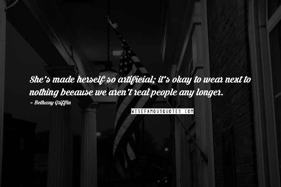 Bethany Griffin Quotes: She's made herself so artificial; it's okay to wear next to nothing because we aren't real people any longer.