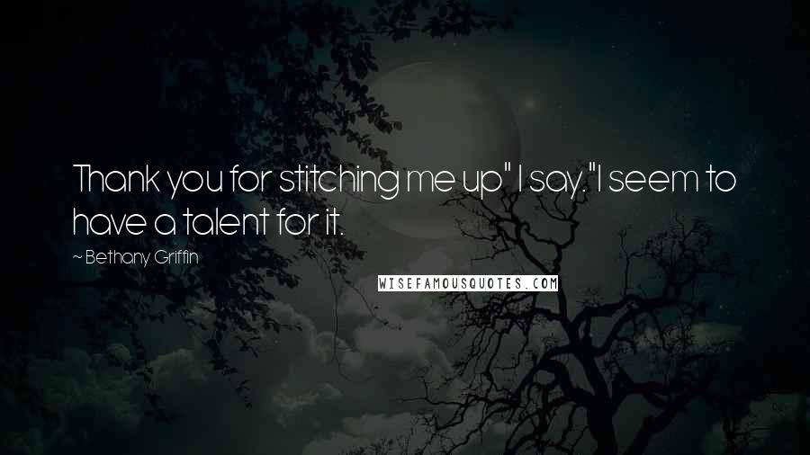 Bethany Griffin Quotes: Thank you for stitching me up" I say."I seem to have a talent for it.