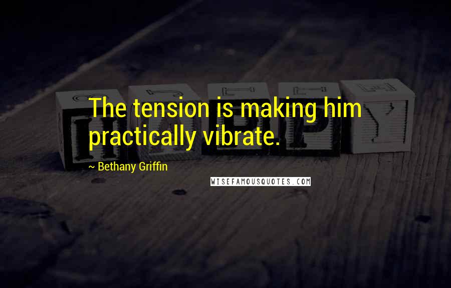 Bethany Griffin Quotes: The tension is making him practically vibrate.