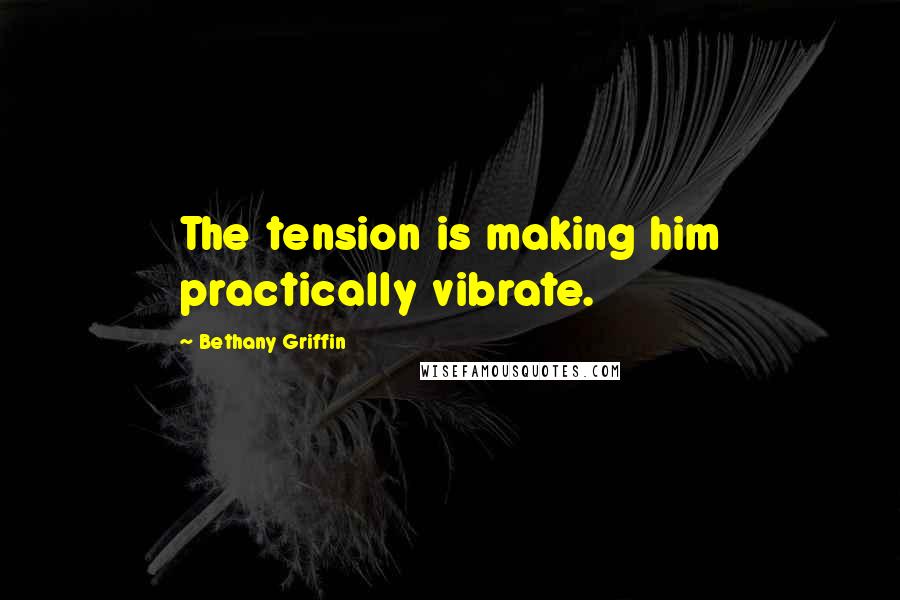 Bethany Griffin Quotes: The tension is making him practically vibrate.