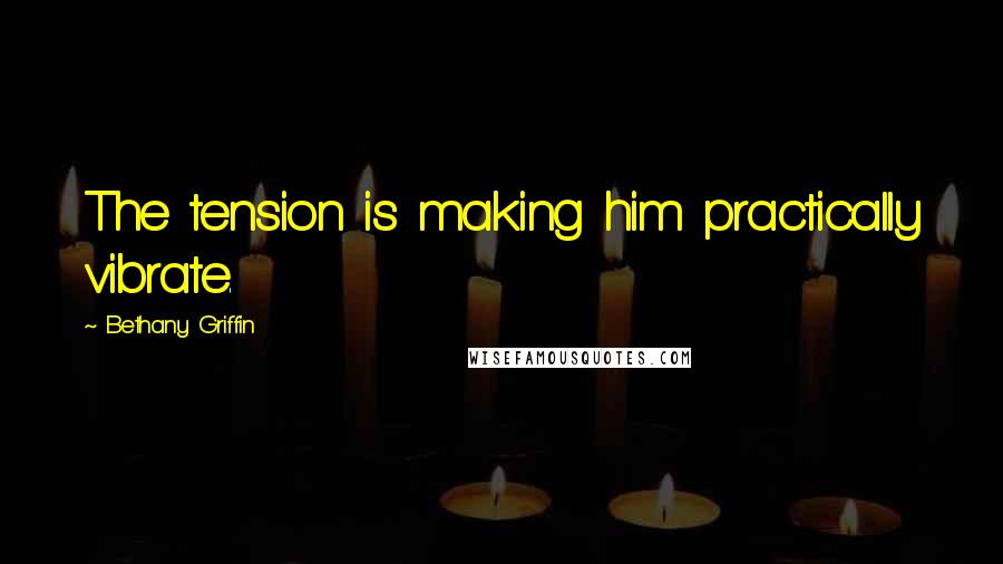 Bethany Griffin Quotes: The tension is making him practically vibrate.