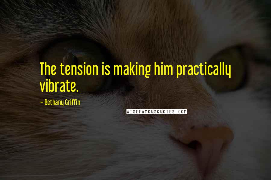 Bethany Griffin Quotes: The tension is making him practically vibrate.