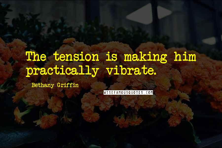 Bethany Griffin Quotes: The tension is making him practically vibrate.