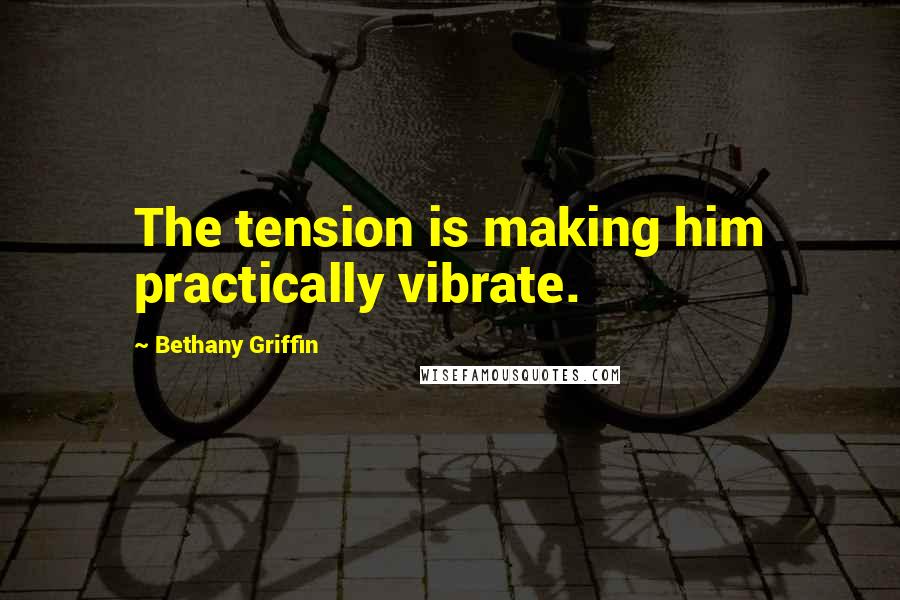 Bethany Griffin Quotes: The tension is making him practically vibrate.