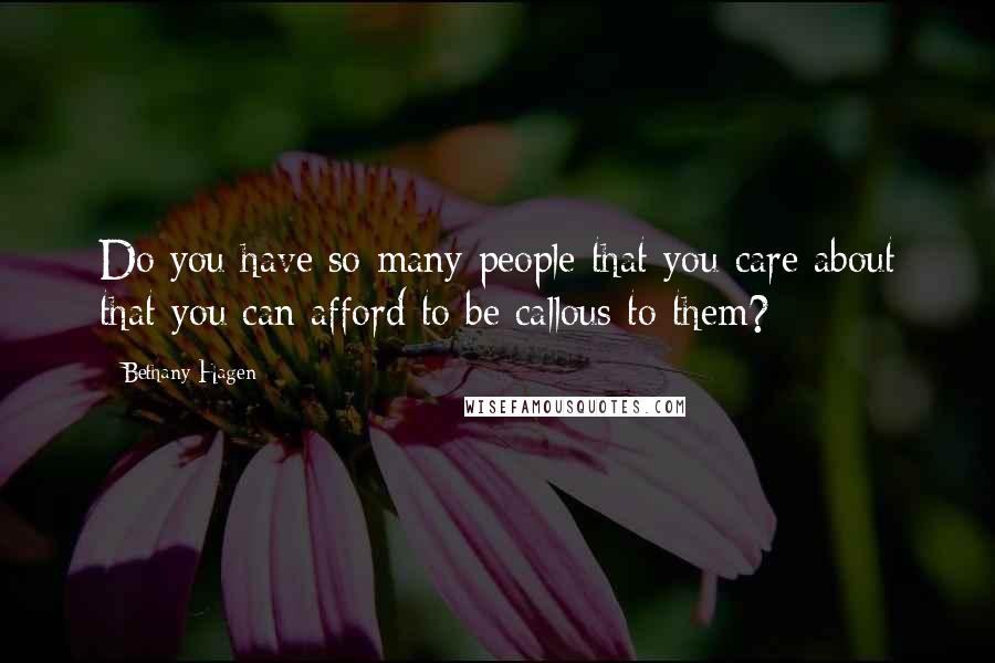 Bethany Hagen Quotes: Do you have so many people that you care about that you can afford to be callous to them?