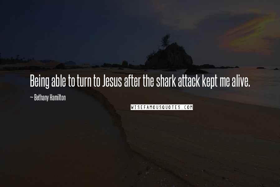 Bethany Hamilton Quotes: Being able to turn to Jesus after the shark attack kept me alive.