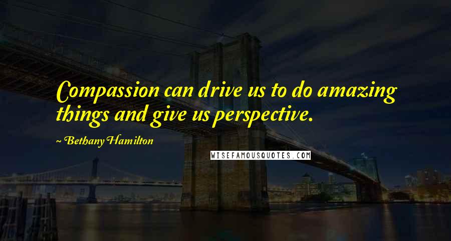 Bethany Hamilton Quotes: Compassion can drive us to do amazing things and give us perspective.