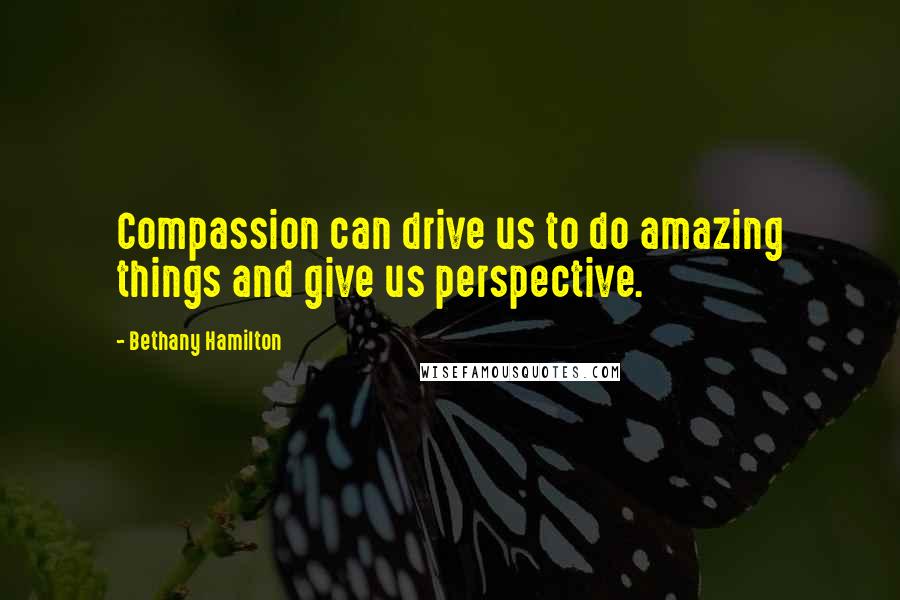 Bethany Hamilton Quotes: Compassion can drive us to do amazing things and give us perspective.