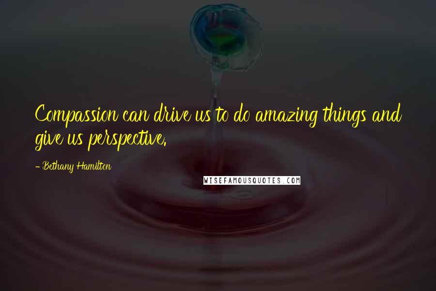 Bethany Hamilton Quotes: Compassion can drive us to do amazing things and give us perspective.