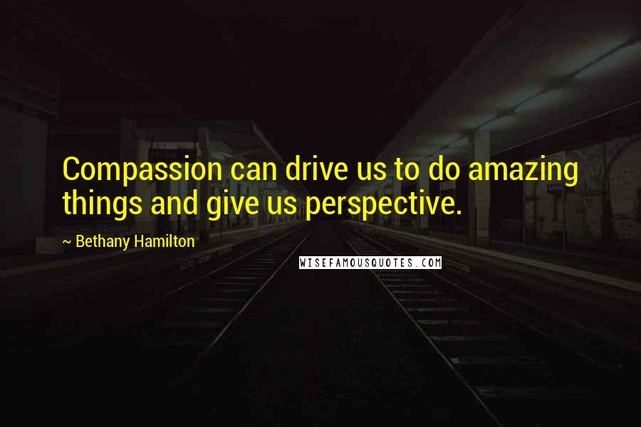 Bethany Hamilton Quotes: Compassion can drive us to do amazing things and give us perspective.