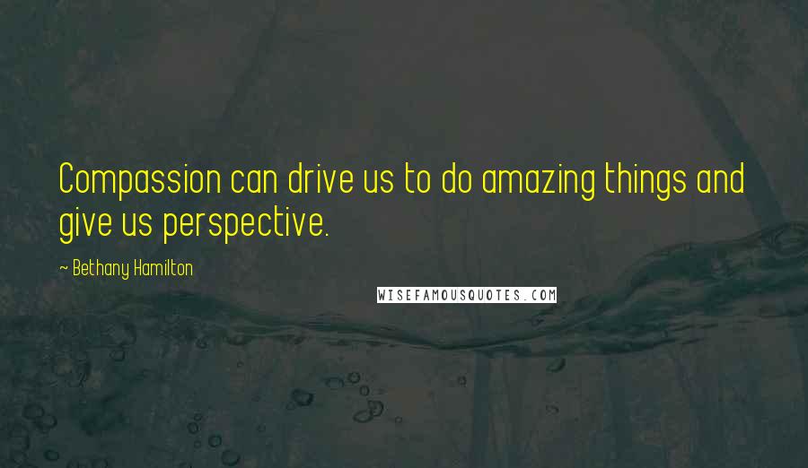 Bethany Hamilton Quotes: Compassion can drive us to do amazing things and give us perspective.