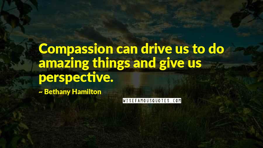 Bethany Hamilton Quotes: Compassion can drive us to do amazing things and give us perspective.
