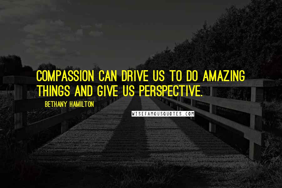 Bethany Hamilton Quotes: Compassion can drive us to do amazing things and give us perspective.