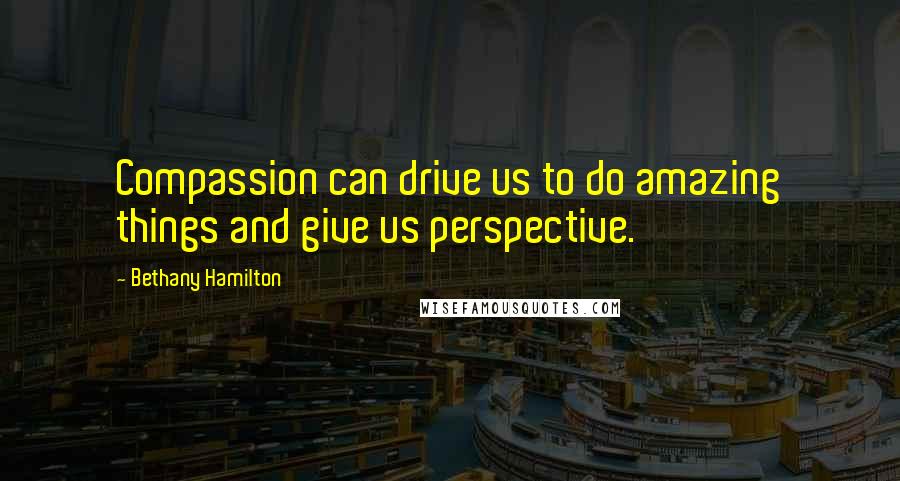 Bethany Hamilton Quotes: Compassion can drive us to do amazing things and give us perspective.