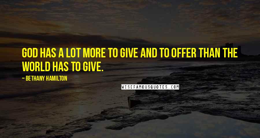 Bethany Hamilton Quotes: God has a lot more to give and to offer than the world has to give.