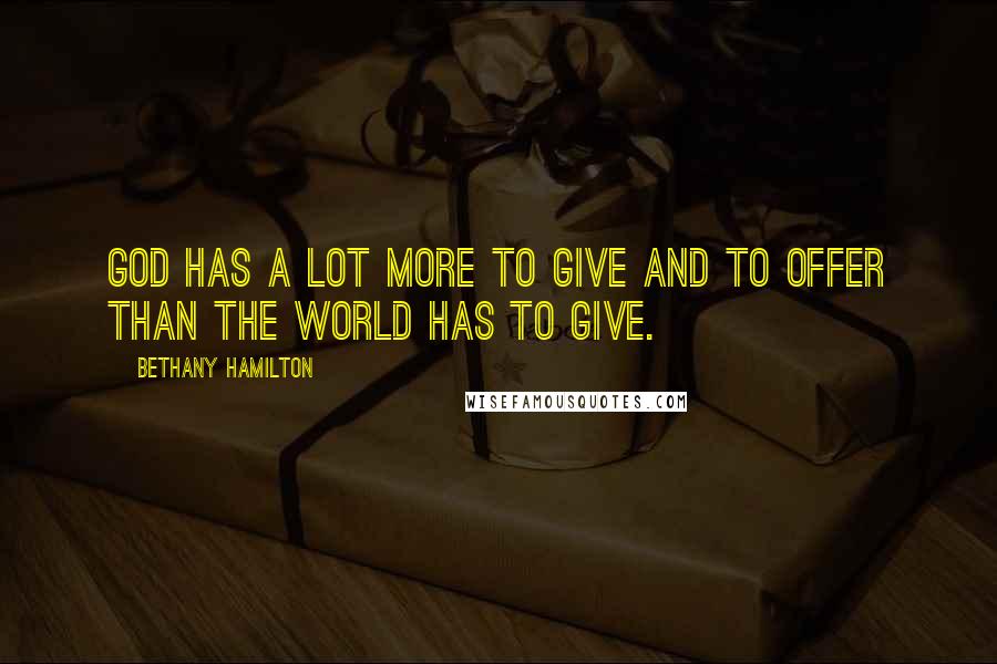 Bethany Hamilton Quotes: God has a lot more to give and to offer than the world has to give.